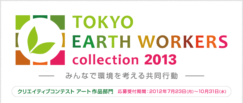 TOKYO EARTH WORKERS collection 2013 みんなで環境を考える共同作業 東京まちおこし クリエイティブコンテスト アート作品部門