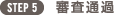 STEP4 審査通過